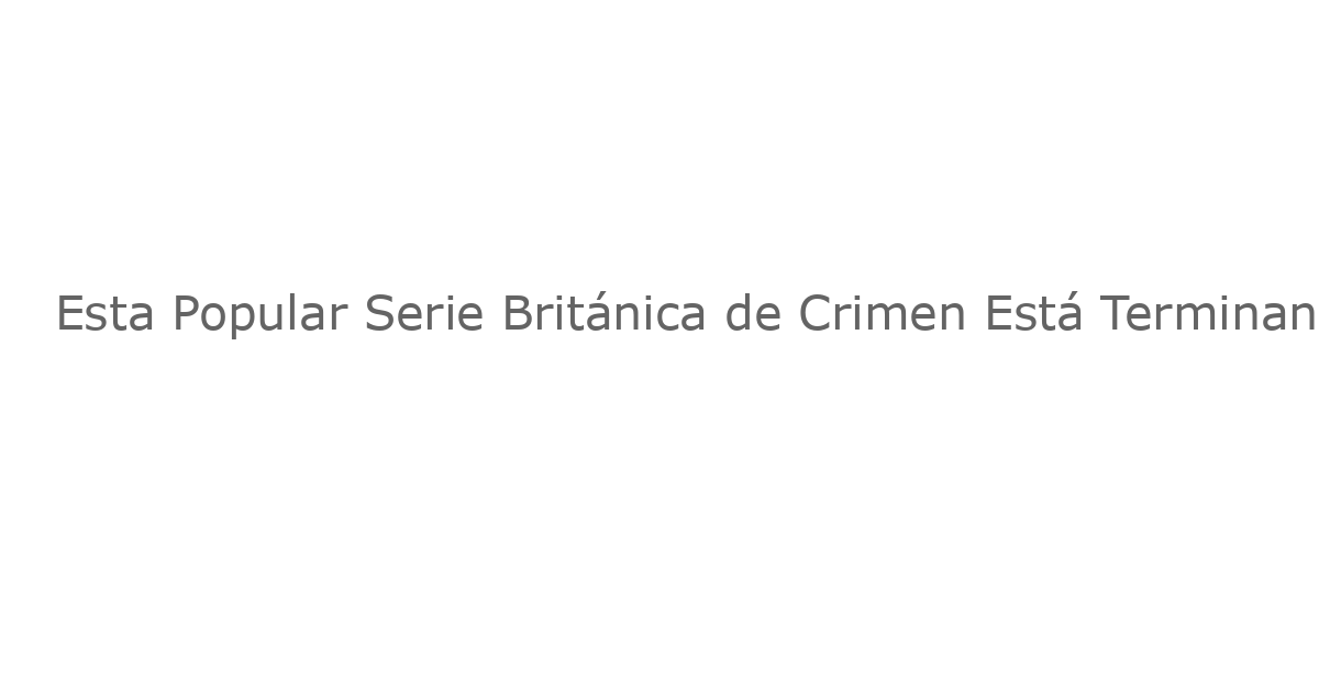 Esta Popular Serie Británica de Crimen Está Terminando – ¡Aquí Quieres Verla Ahora!