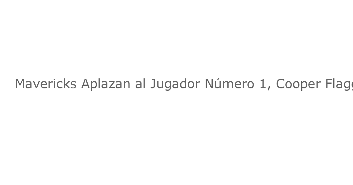 Mavericks Aplazan al Jugador Número 1, Cooper Flagg, del Resto del Torneo de Verano
