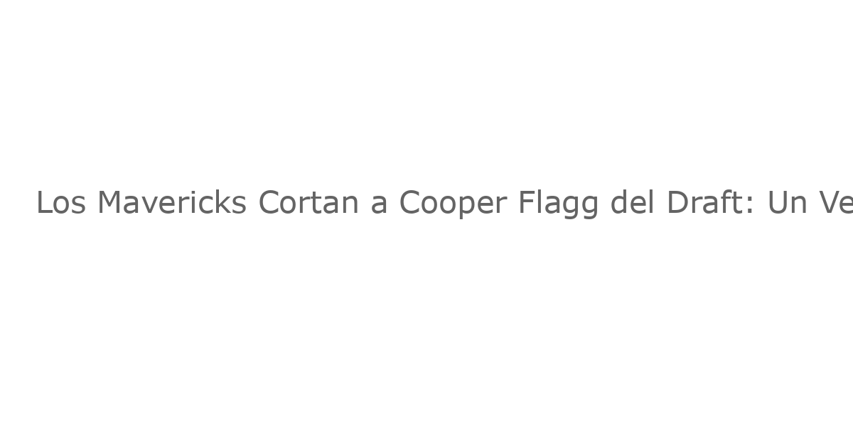 Los Mavericks Cortan a Cooper Flagg del Draft: Un Verano de Desarrollo Ajustado para el No. 1 Pick