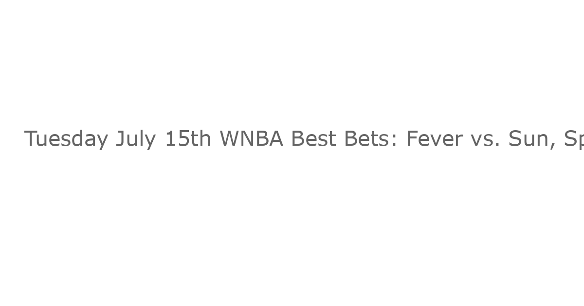 Tuesday July 15th WNBA Best Bets: Fever vs. Sun, Sparks vs. Mystics Top Picks