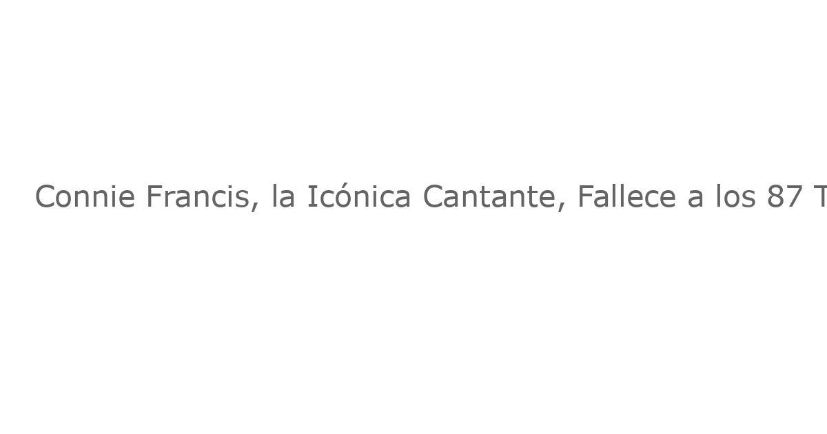 Connie Francis, la Icónica Cantante, Fallece a los 87 Tras su Éxito en Broadway