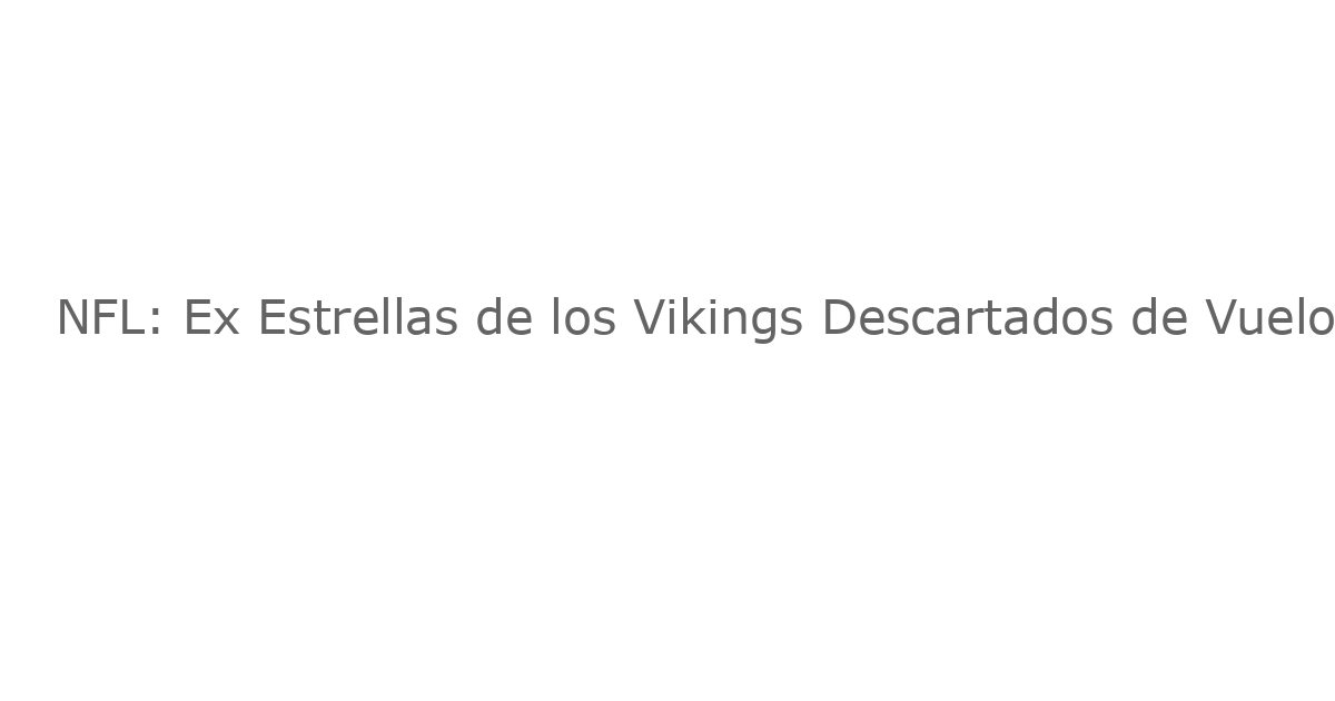 NFL: Ex Estrellas de los Vikings Descartados de Vuelo por Comportamiento Inquietante