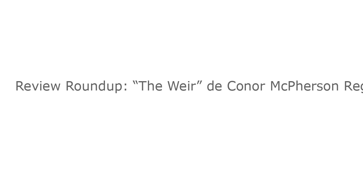 Review Roundup: “The Weir” de Conor McPherson Regresa al Irish Repertory Theatre