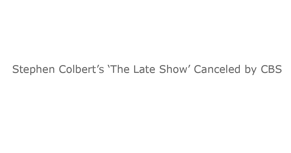 Stephen Colbert’s ‘The Late Show’ Canceled by CBS