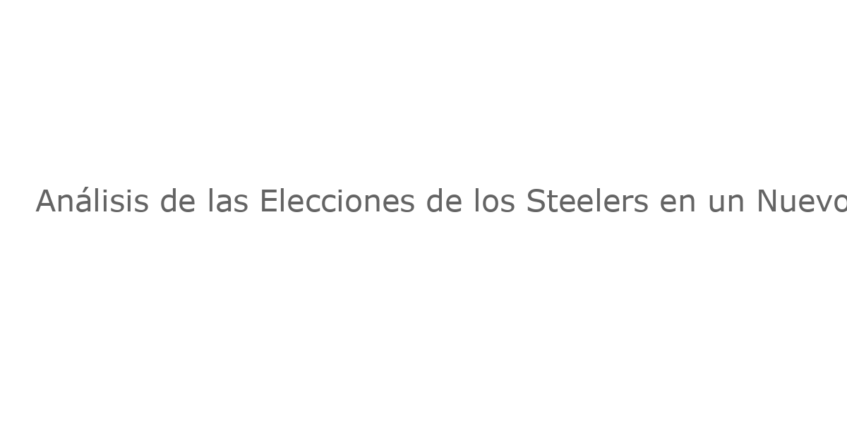 Análisis de las Elecciones de los Steelers en un Nuevo Mock Draft de 3 Rondas