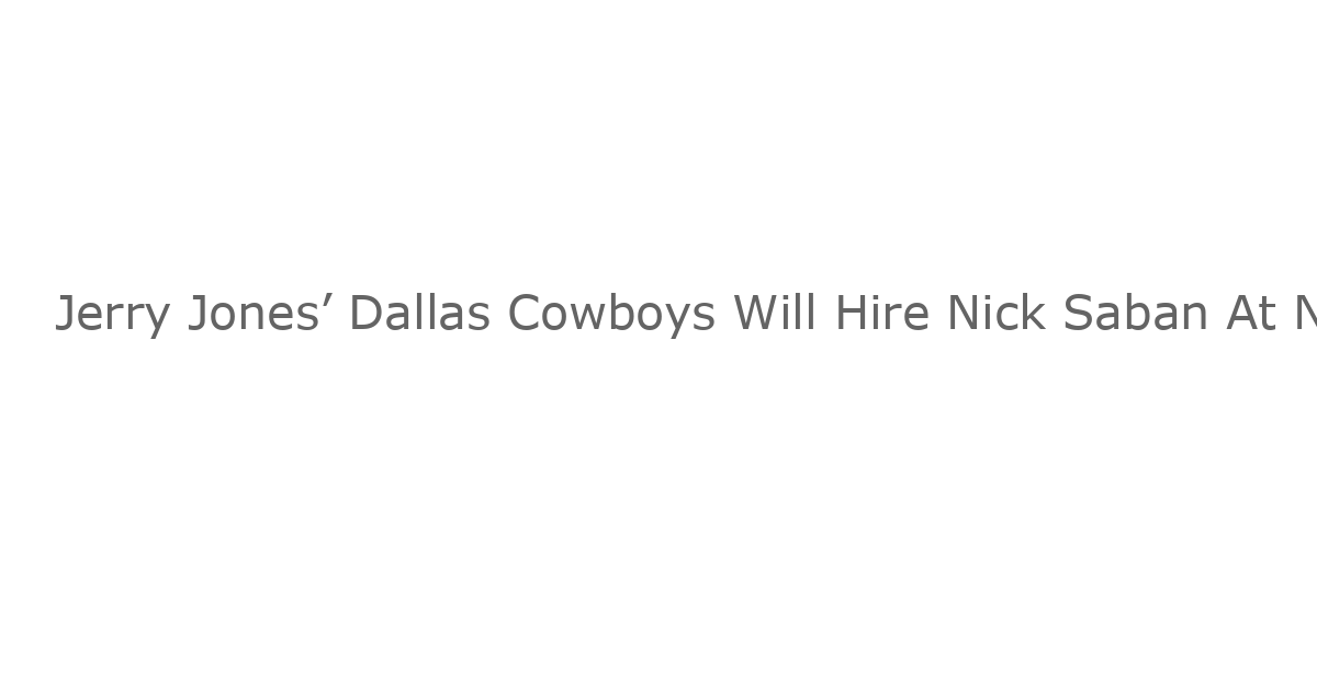 Jerry Jones’ Dallas Cowboys Will Hire Nick Saban At Next Coach, Predicts Colin Cowherd