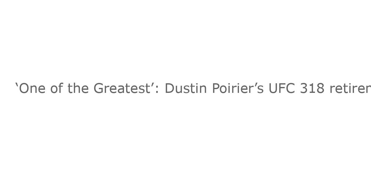 ‘One of the Greatest’: Dustin Poirier’s UFC 318 retirement prompts sea of tributes from MMA’s best