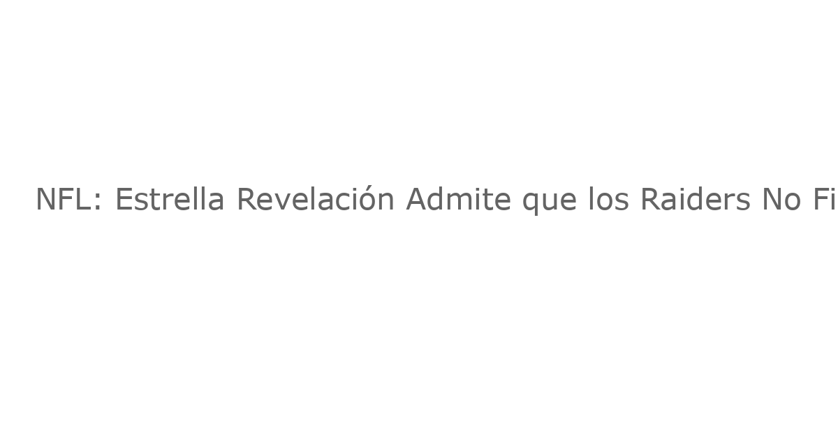 NFL: Estrella Revelación Admite que los Raiders No Figuran en su Visión Antes del Draft Histórico