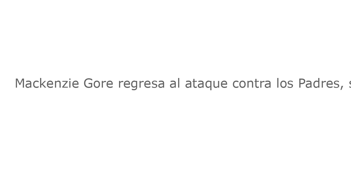 Mackenzie Gore regresa al ataque contra los Padres, su antigua equipo