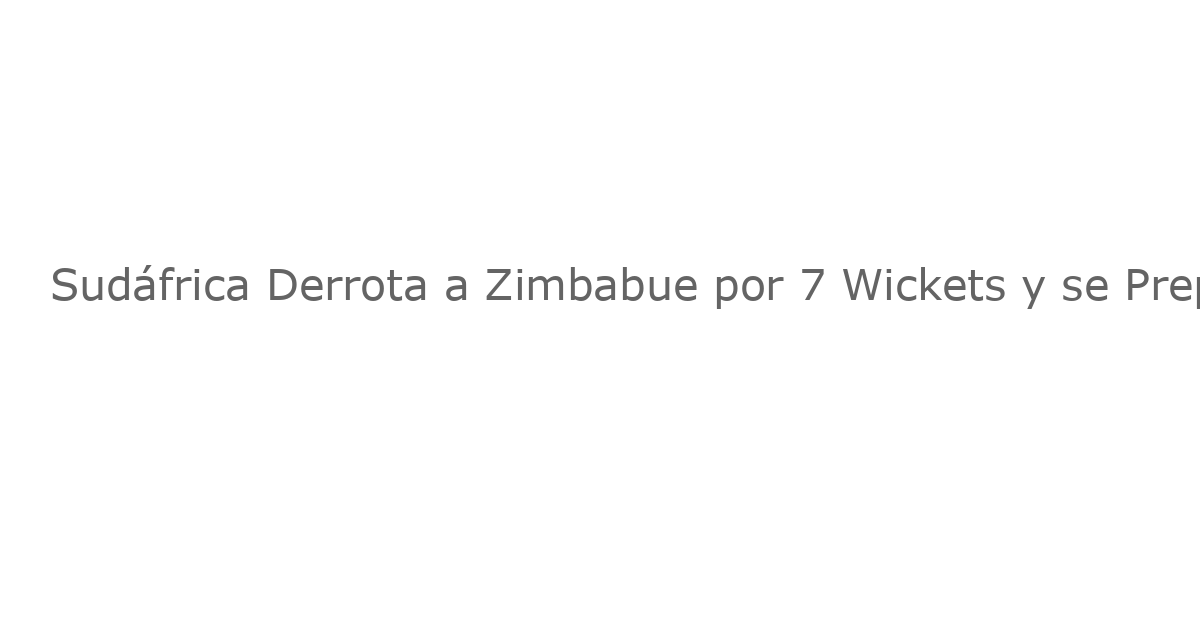 Sudáfrica Derrota a Zimbabue por 7 Wickets y se Prepara para el Final contra Nueva Zelanda