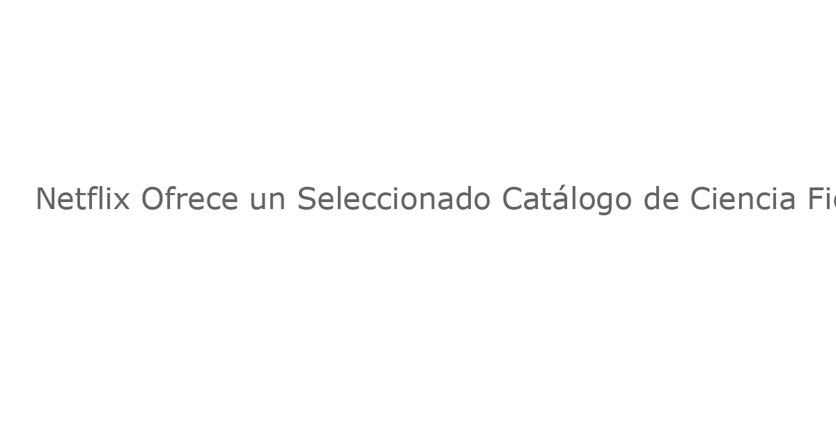 Netflix Ofrece un Seleccionado Catálogo de Ciencia Ficción en Julio de 2025