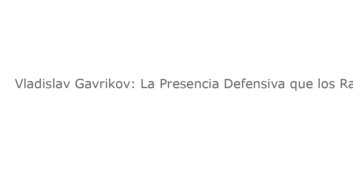 Vladislav Gavrikov: La Presencia Defensiva que los Rangers Necesitaban en su Línea Defensa
