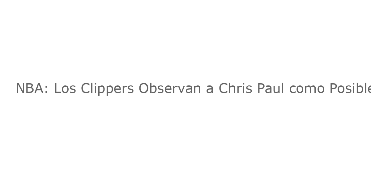 NBA: Los Clippers Observan a Chris Paul como Posible Refuerzo en la Posición de Base