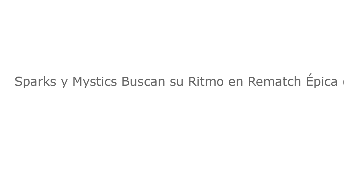 Sparks y Mystics Buscan su Ritmo en Rematch Épica (WNBA)