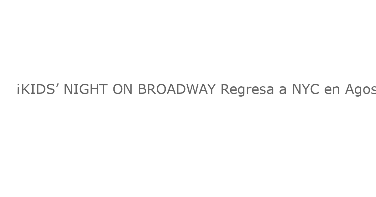 ¡KIDS’ NIGHT ON BROADWAY Regresa a NYC en Agosto con Novedades y Nuevas Escenas!