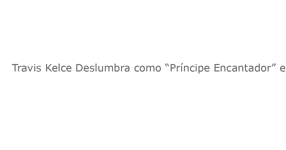 Travis Kelce Deslumbra como “Príncipe Encantador” en el Campamento de Entrenamiento de los Kansas City Chiefs