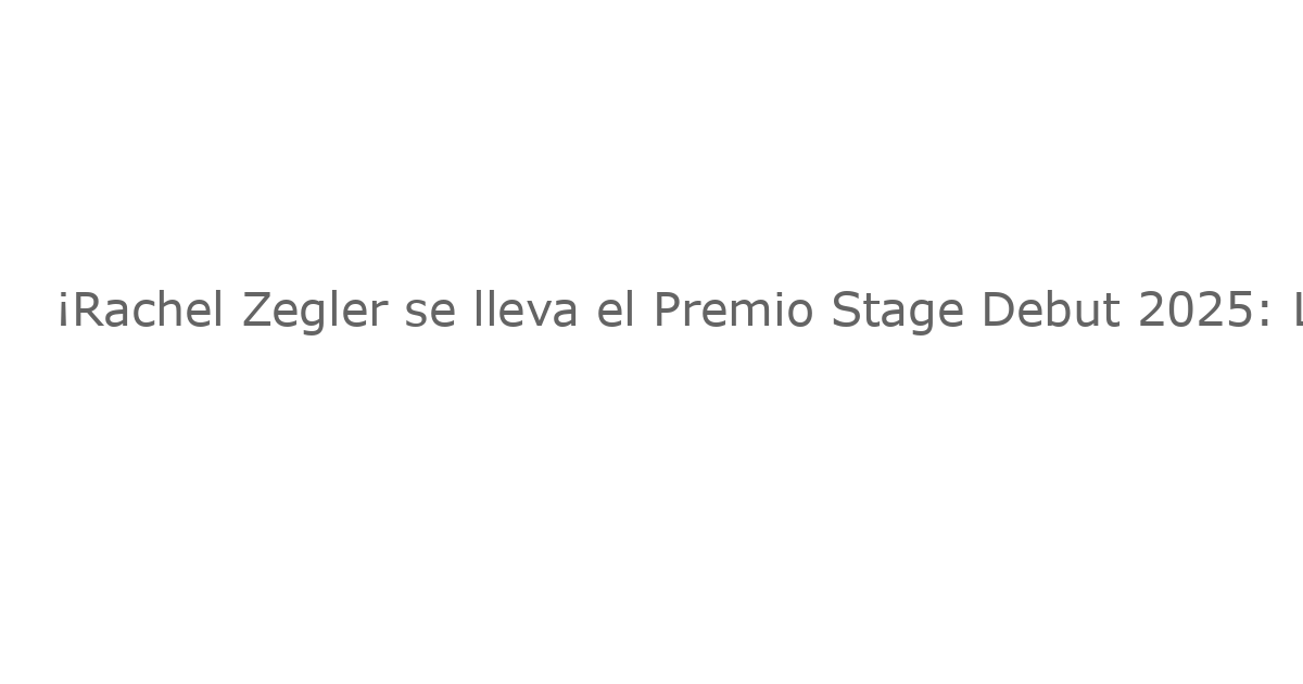 ¡Rachel Zegler se lleva el Premio Stage Debut 2025: Lista Completa de Ganadores