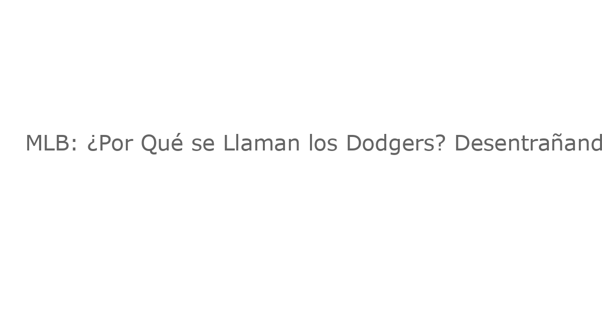 MLB: ¿Por Qué se Llaman los Dodgers? Desentrañando el Origen de este Nombre Icónico