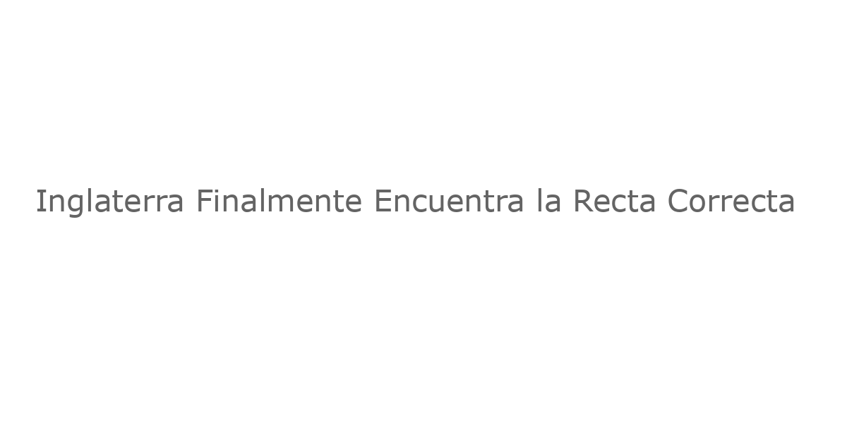 Inglaterra Finalmente Encuentra la Recta Correcta