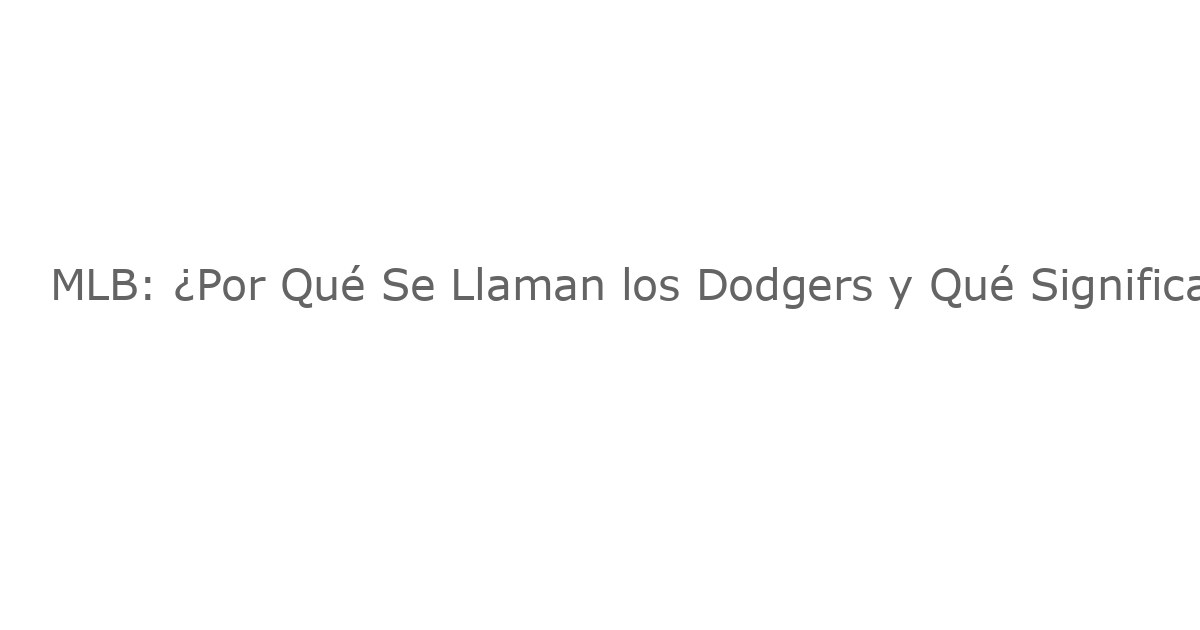 MLB: ¿Por Qué Se Llaman los Dodgers y Qué Significa su Origen?