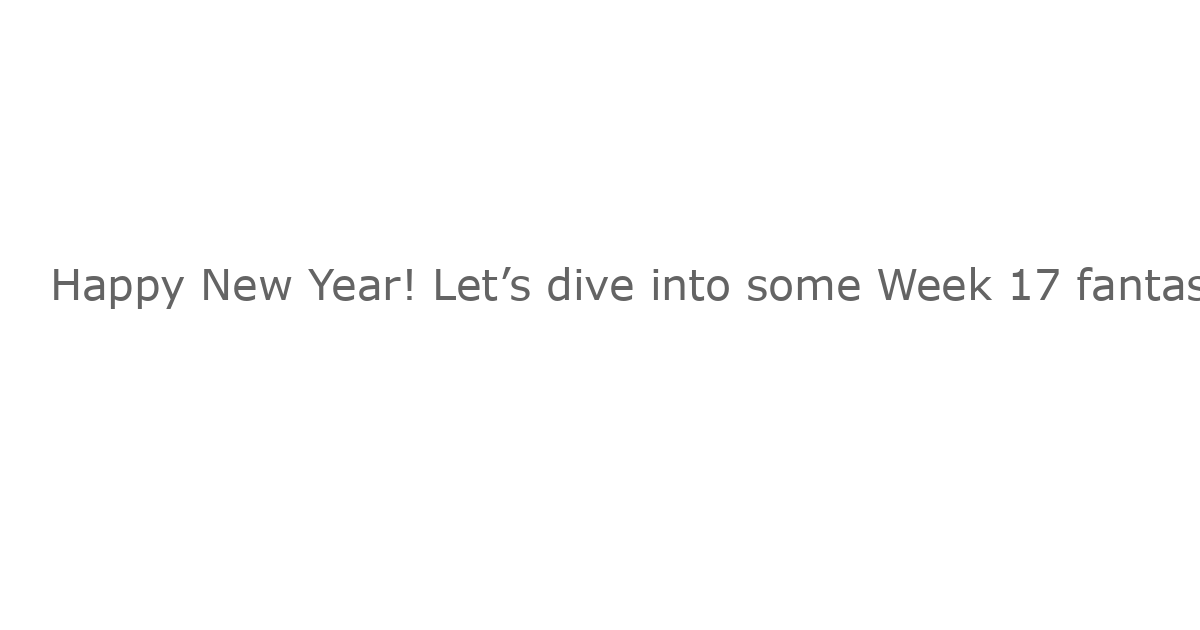 Happy New Year! Let’s dive into some Week 17 fantasy football notes.