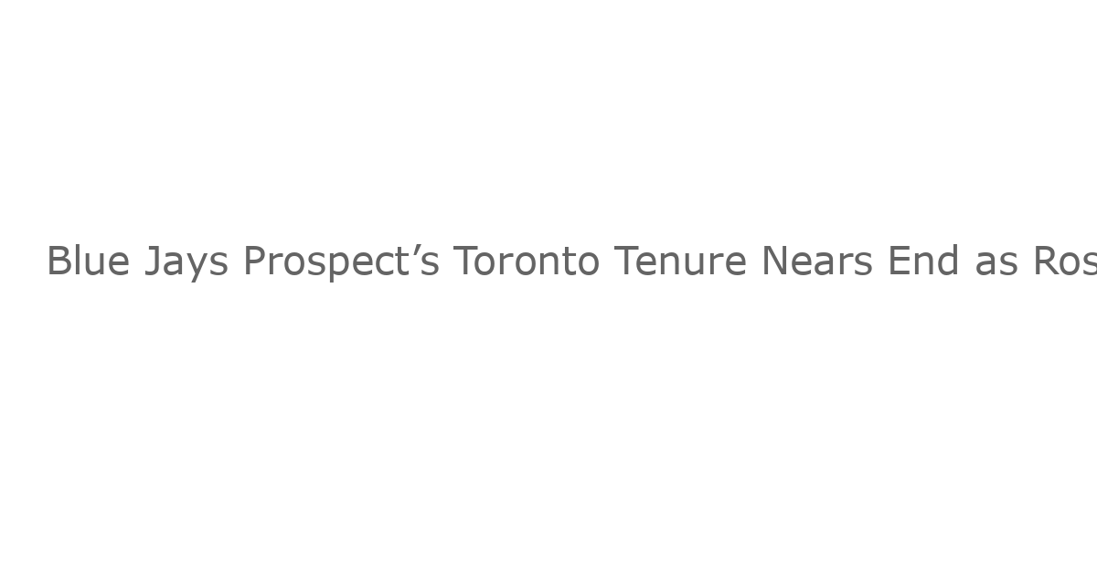 Blue Jays Prospect’s Toronto Tenure Nears End as Ross Atkins Told to Grab $5,800,000 Golden Opportunity: MLB Rumors