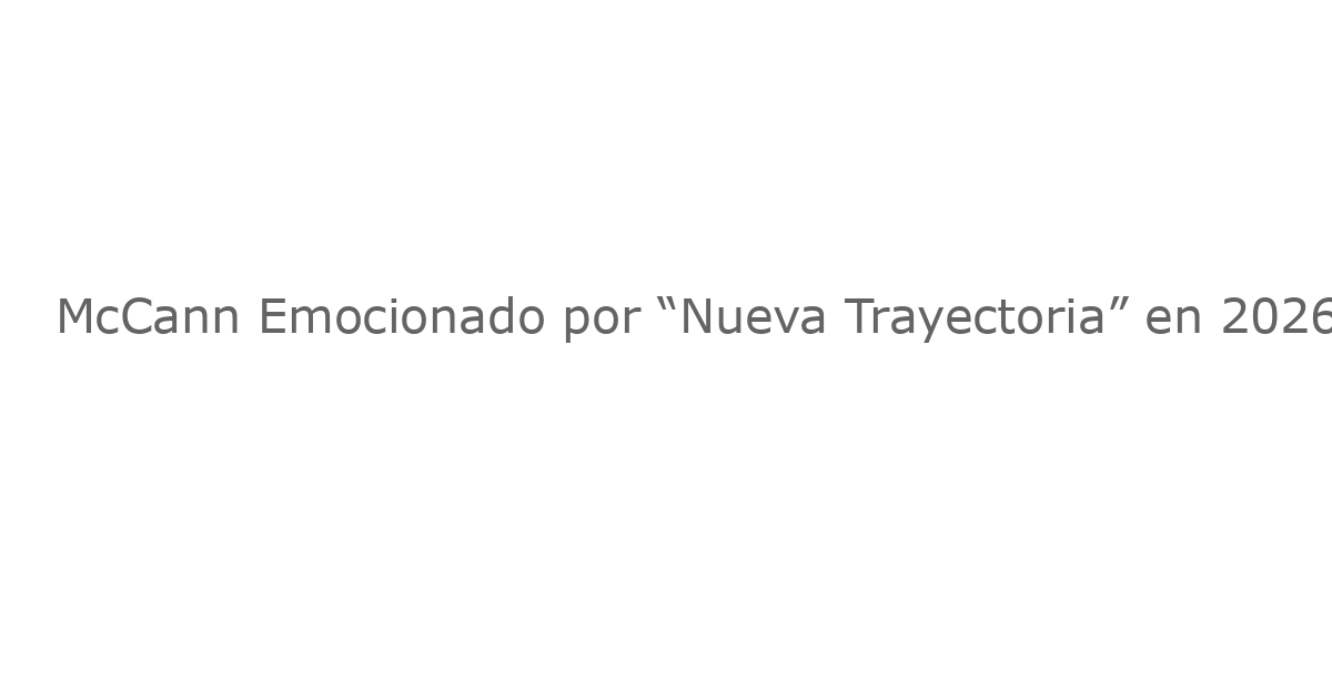 McCann Emocionado por “Nueva Trayectoria” en 2026 Tras un Año de Subidas y Bajadas
