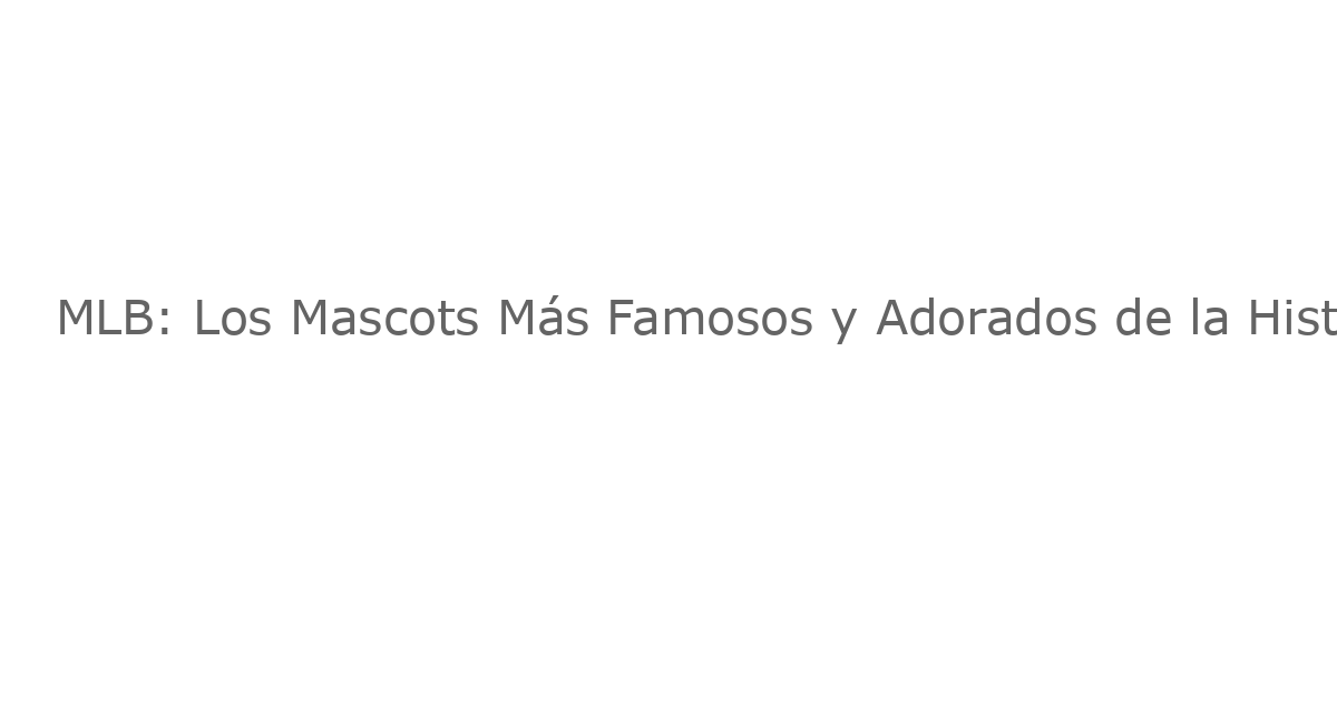 MLB: Los Mascots Más Famosos y Adorados de la Historia