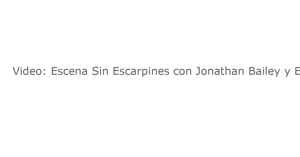 Video: Escena Sin Escarpines con Jonathan Bailey y Ethan Slater Se Despide de ‘WICKED’