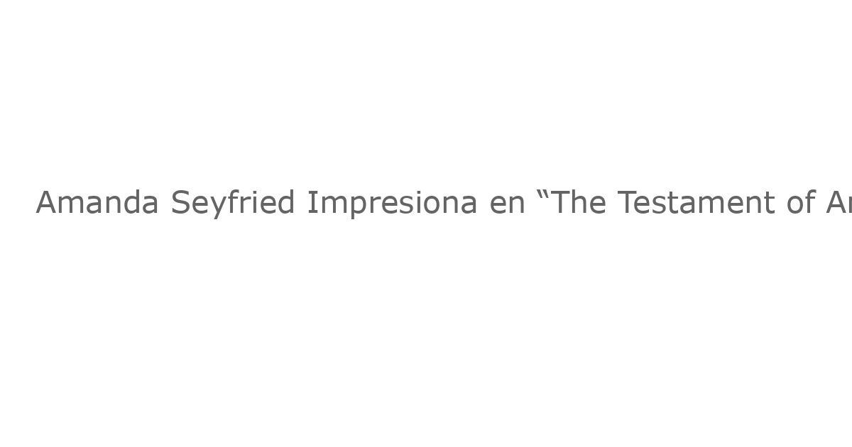 Amanda Seyfried Impresiona en “The Testament of Ann Lee”: Una Revisión Musical Prometedora